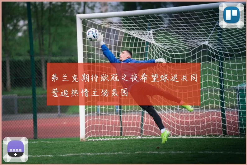 弗兰克期待欧冠之夜希望球迷共同营造热情主场氛围