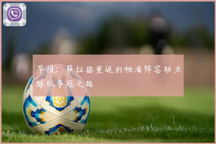 早报：萨拉赫重返利物浦阵容助力球队争冠之路
