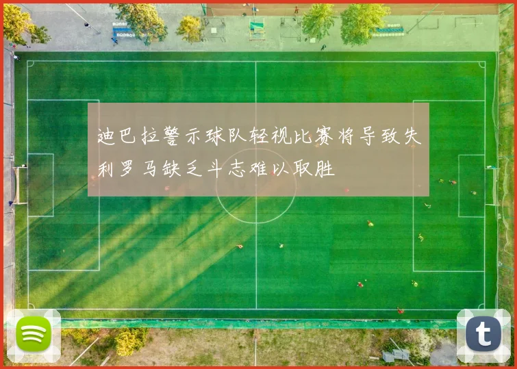 迪巴拉警示球队轻视比赛将导致失利罗马缺乏斗志难以取胜