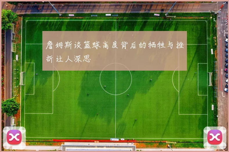詹姆斯谈篮球高度背后的牺牲与挫折让人深思