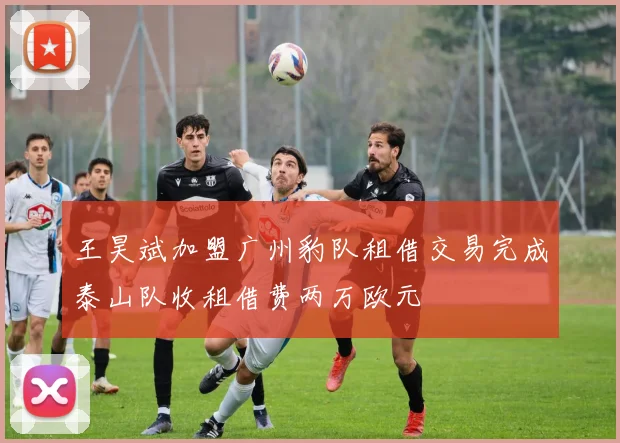 王昊斌加盟广州豹队租借交易完成泰山队收租借费两万欧元