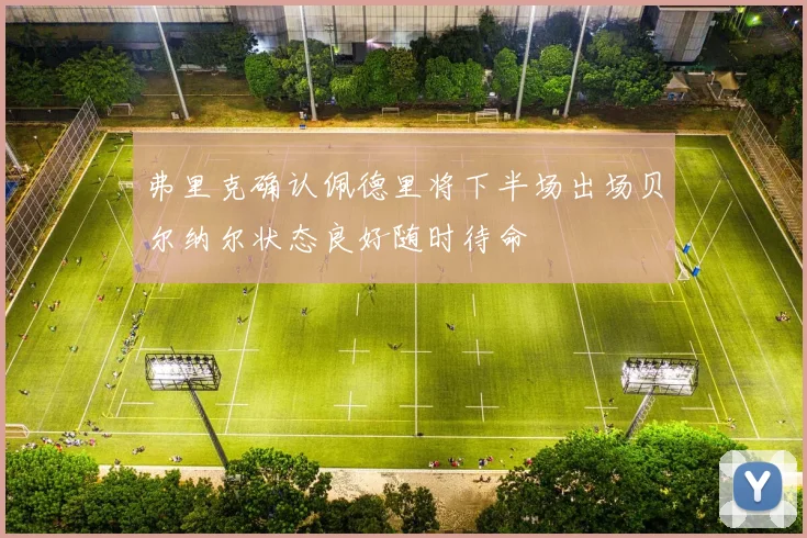 弗里克确认佩德里将下半场出场贝尔纳尔状态良好随时待命