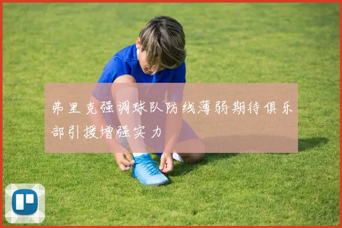 弗里克强调球队防线薄弱期待俱乐部引援增强实力