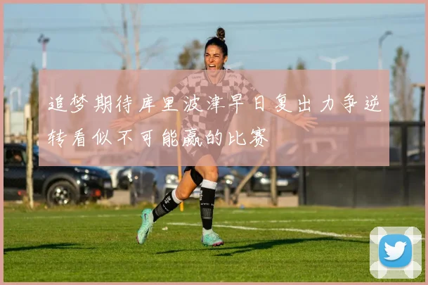 追梦期待库里波津早日复出力争逆转看似不可能赢的比赛