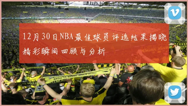 12月30日NBA最佳球员评选结果揭晓精彩瞬间回顾与分析