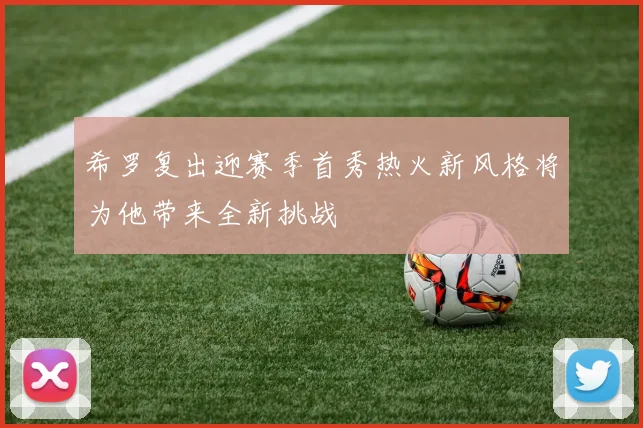 希罗复出迎赛季首秀热火新风格将为他带来全新挑战