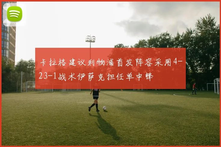 卡拉格建议利物浦首发阵容采用4-23-1战术伊萨克担任单中锋