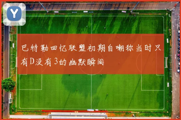 巴特勒回忆联盟初期自嘲称当时只有D没有3的幽默瞬间