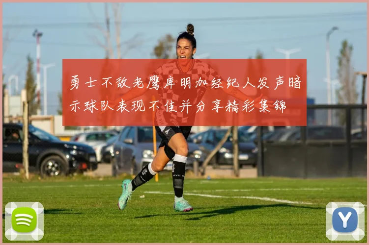 勇士不敌老鹰库明加经纪人发声暗示球队表现不佳并分享精彩集锦