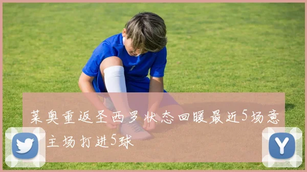 莱奥重返圣西罗状态回暖最近5场意甲主场打进5球