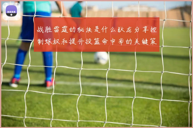 战胜雷霆的秘诀是什么狄龙分享控制球权和提升投篮命中率的关键策略