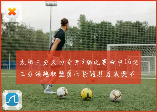太阳三分火力全开9场比赛命中16记三分领跑联盟勇士紧随其后表现不俗