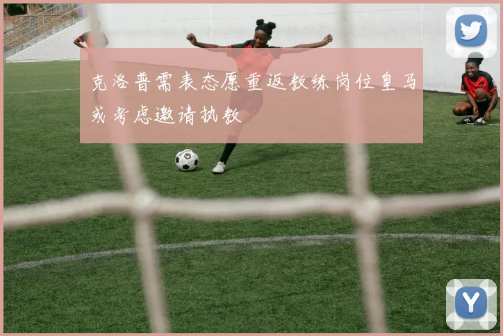 克洛普需表态愿重返教练岗位皇马或考虑邀请执教